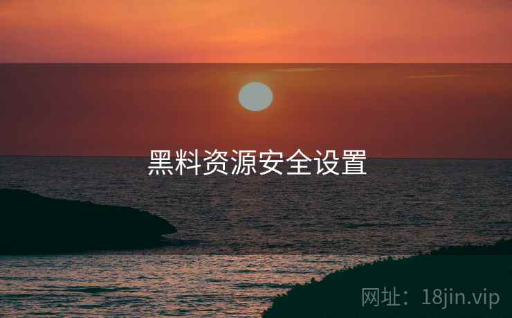 黑料资源安全设置