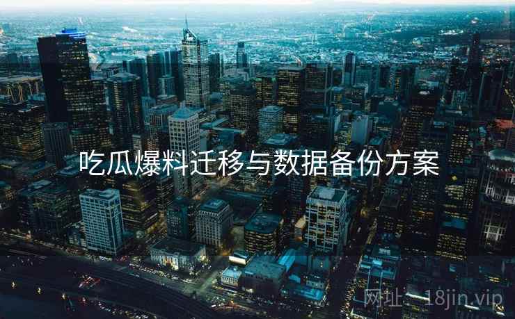 吃瓜爆料迁移与数据备份方案
