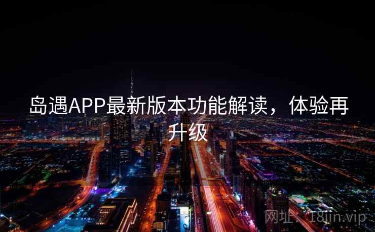 岛遇APP最新版本功能解读，体验再升级