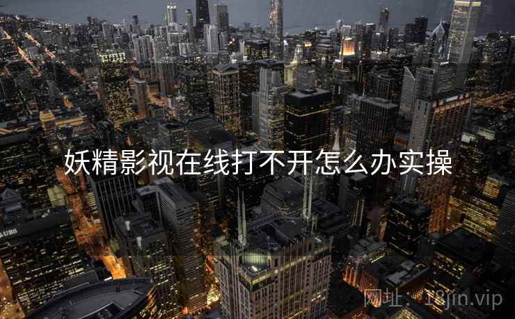 妖精影视在线打不开怎么办实操