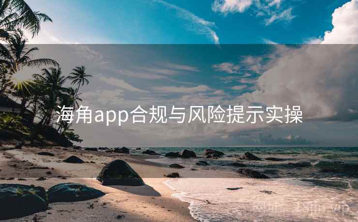 海角app合规与风险提示实操