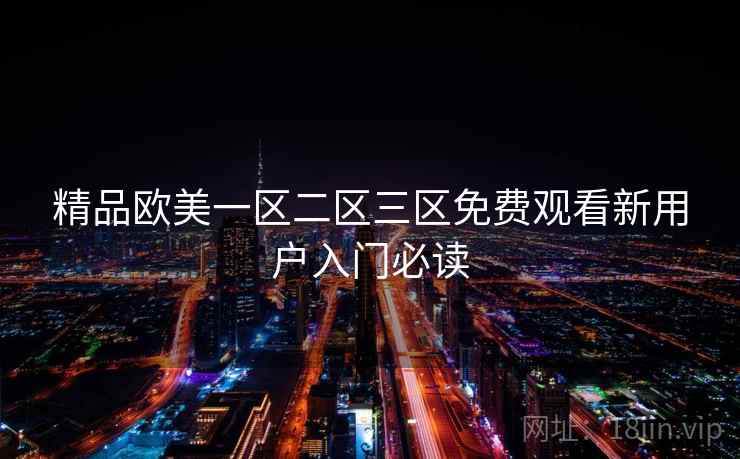 精品欧美一区二区三区免费观看新用户入门必读